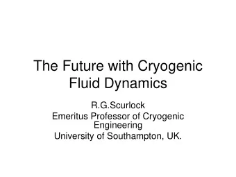 The Future with Cryogenic  Fluid Dynamics  R.G.Scurlock  Emeritus Professor of Cryogenic