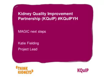 Kidney Quality Improvement  Partnership (KQuIP) #KQuIPYH  MAGIC next steps  Katie Fielding  Project