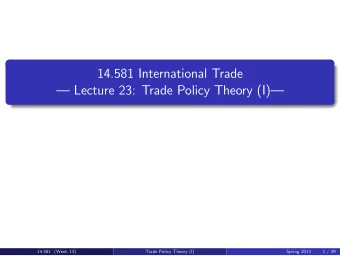 14.581 International Trade   Lecture 23: Trade Policy Theory (I)  14.581  Week 13  Spring