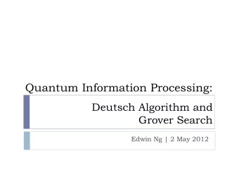Quantum Information Processing:  Deutsch Algorithm and Grover Search  Edwin Ng | 2 May 2012  The