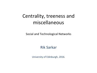 Centrality, treeness and  miscellaneous  Social and Technological Networks  Rik Sarkar  University