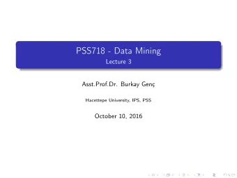 PSS718 - Data Mining  Lecture 3  Asst.Prof.Dr. Burkay Gen  Hacettepe University, IPS, PSS