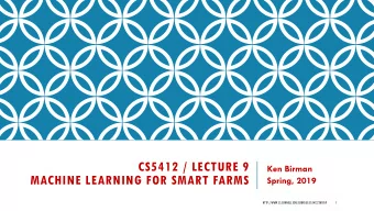 CS5412 / LECTURE 9  Ken Birman  MACHINE LEARNING FOR SMART FARMS  Spring, 2019