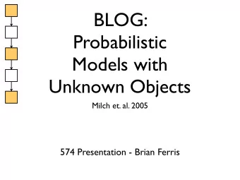 BLOG:  Probabilistic  Models with  Unknown Objects  Milch et. al. 2005  574 Presentation - Brian