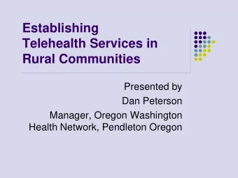 Establishing  Telehealth Services in  Rural Communities  Presented by  Dan Peterson  Manager,