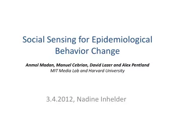 Social Sensing for Epidemiological  Behavior Change Anmol Madan, Manuel Cebrian, David Lazer and