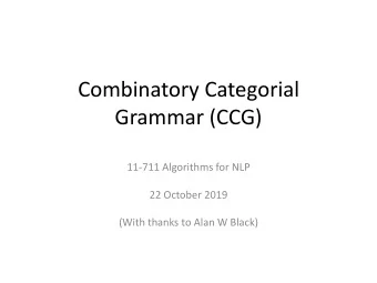 Combinatory Categorial  Grammar (CCG)  11-711 Algorithms for NLP  22 October 2019  (With thanks to