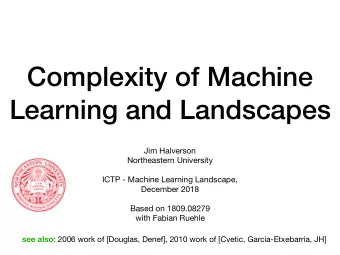 Complexity of Machine  Learning and Landscapes Jim Halverson Northeastern University ICTP - Machine