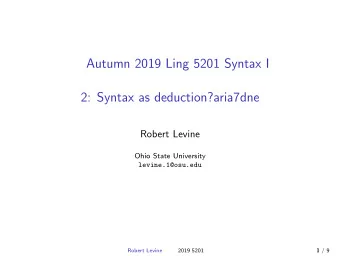 Autumn 2019 Ling 5201 Syntax I  2: Syntax as deduction?aria7dne  Robert Levine  Ohio State