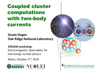 Coupled cluster  computations  with two-body  currents  Gaute Hagen  Oak Ridge National Laboratory