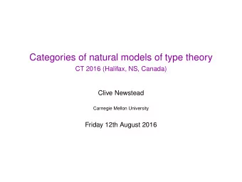 Categories of natural models of type theory  CT 2016 (Halifax, NS, Canada)  Clive Newstead