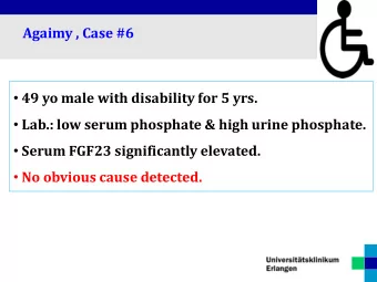 Agaimy , Case #6  49 yo male with disability for 5 yrs.  Lab.: low serum phosphate &amp; high