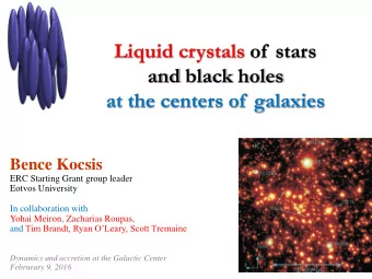 Liquid crystals of  stars  and black holes  at the centers of  galaxies  Bence Kocsis  ERC Starting