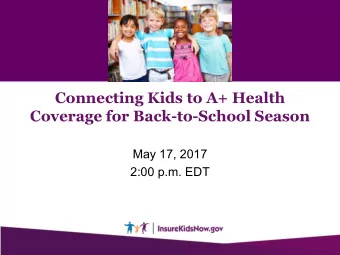 Connecting Kids to A+ Health  Coverage for Back-to-School Season  May 17, 2017  2:00 p.m. EDT