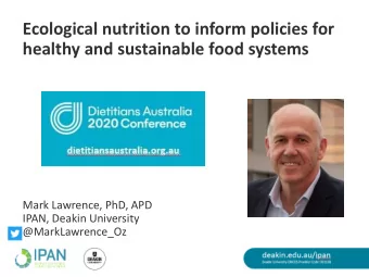 Ecological nutrition to inform policies for  healthy and sustainable food systems  Mark Lawrence,