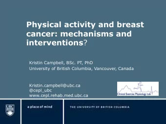 Physical activity and breast  cancer: mechanisms and interventions ?  Kristin Campbell, BSc. PT,