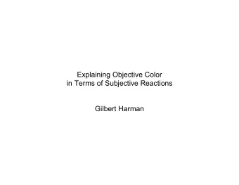 Explaining Objective Color  in Terms of Subjective Reactions  Gilbert Harman  1. WHY OBJECTIVE
