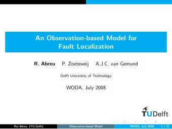 An Observation-based Model for  Fault Localization  R. Abreu  P. Zoeteweij  A.J.C. van Gemund