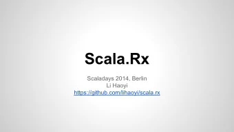 Scala.Rx  Scaladays 2014, Berlin  Li Haoyi  https://github.com/lihaoyi/scala.rx  What