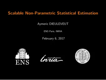 Scalable Non-Parametric Statistical Estimation  Aymeric DIEULEVEUT  ENS Paris, INRIA  February 6,