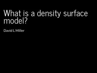 What is a density surface  model?  David L Miller  Why model abundance spatially?  Use more