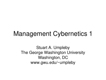 Management Cybernetics 1  Stuart A. Umpleby  The George Washington University  Washington, DC