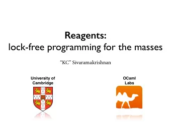 Reagents:  lock-free programming for the masses  KC Sivaramakrishnan  University of  OCaml