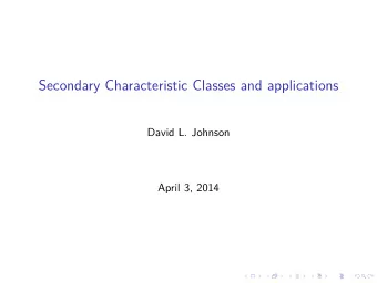 Secondary Characteristic Classes and applications  David L. Johnson  April 3, 2014  Abstract