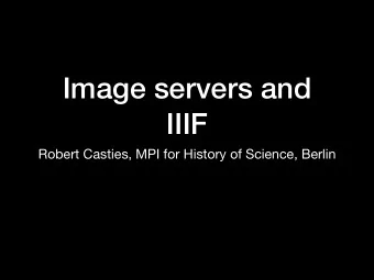 Image servers and  IIIF  Robert Casties, MPI for History of Science, Berlin  Digital images as