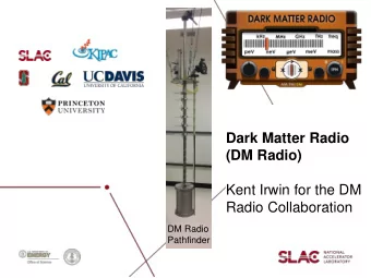 Dark Matter Radio  (DM Radio)  Kent Irwin for the DM  Radio Collaboration  DM Radio  Pathfinder