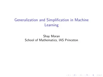 Generalization and Simplification in Machine  Learning  Shay Moran  School of Mathematics, IAS