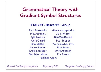 Grammatical Theory with  Gradient Symbol Structures  The GSC Research Group  Paul Smolensky