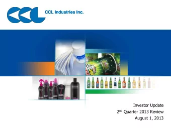 CCL Industries Inc.  CCL Industries Inc.  Investor Update 2 nd Quarter 2013 Review  August 1, 2013
