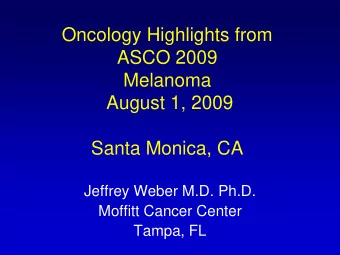 Oncology Highlights from  ASCO 2009  Melanoma  August 1, 2009  Santa Monica, CA  Jeffrey Weber M.D.