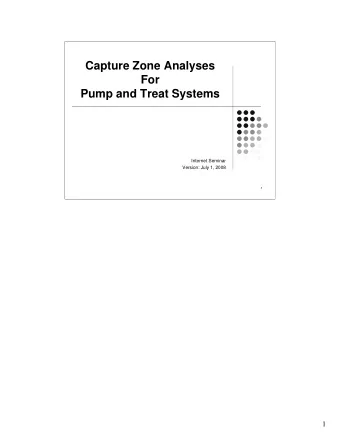 Capture Zone Analyses  For  Pump and Treat Systems  Internet Seminar  Version: July 1, 2008  1  1