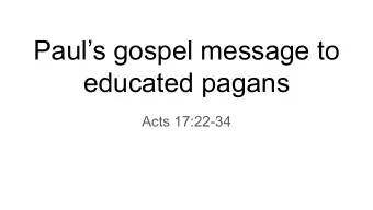 Pauls gospel message to  educated pagans  Acts 17:22-34  So Paul, standing in the midst of the