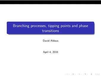 Branching processes, tipping points and phase  transitions  David Aldous  April 4, 2016  Some