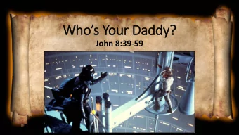 Who  os Y  You  our D  Dad  addy?  y?  John 8:39-59  Contex  ext  Joh  ohn 7:  7:1-8: