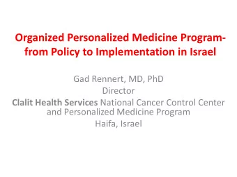 Organized Personalized Medicine Program- from Policy to Implementation in Israel  Gad Rennert, MD,