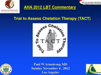 AHA 2012 LBT Commentary  Trial to Assess Chelation Therapy (TACT)  Paul W Armstrong MD  Sunday