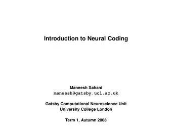 Introduction to Neural Coding  Maneesh Sahani  maneesh@gatsby.ucl.ac.uk  Gatsby Computational