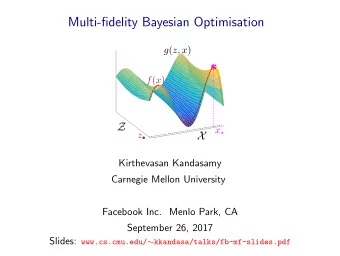 Multi-fidelity Bayesian Optimisation g ( z, x ) f ( x )  Z x  z   X  Kirthevasan Kandasamy