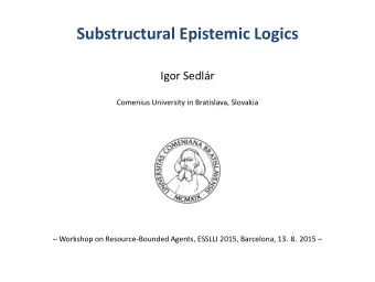 Substructural Epistemic Logics  Igor Sedlr  Comenius University in Bratislava, Slovakia
