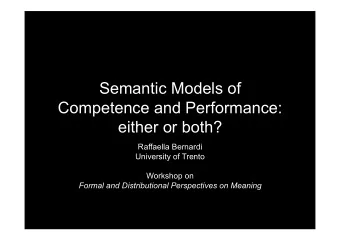 Semantic Models of  Competence and Performance:  either or both?  Raffaella Bernardi  University of
