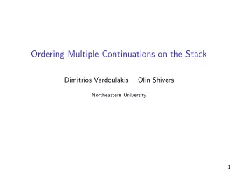 Ordering Multiple Continuations on the Stack  Dimitrios Vardoulakis  Olin Shivers  Northeastern