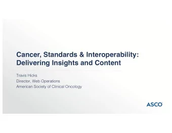 Cancer, Standards &amp; Interoperability:  Delivering Insights and Content  Travis Hicks  Director,