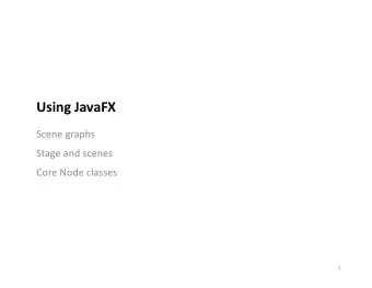 Using JavaFX  Scene graphs  Stage and scenes  Core Node classes  1  History of Java FX  Swing