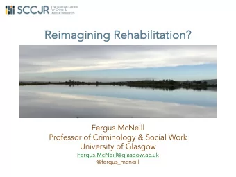 Re  Reimagining Re  Rehabilitation  on?  Fergus McNeill  Professor of Criminology &amp; Social Work