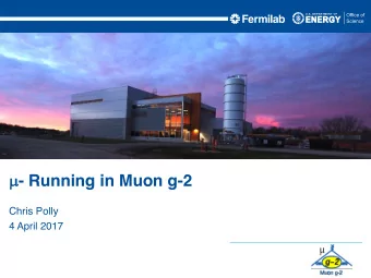 - Running in Muon g-2  Chris Polly  4 April 2017 Running  - BNL experiment was able to run