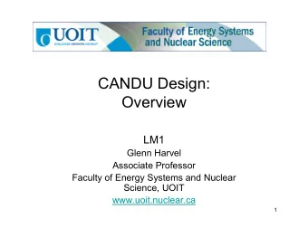 CANDU Design:  Overview  LM1  Glenn Harvel  Associate Professor  Faculty of Energy Systems and